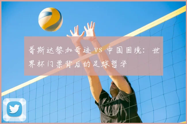 哥斯达黎加奇迹 vs 中国困境：世界杯门票背后的足球哲学