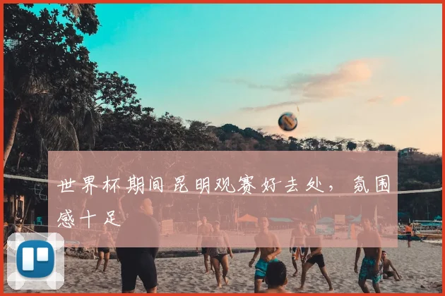 世界杯期间昆明观赛好去处,氛围感十足