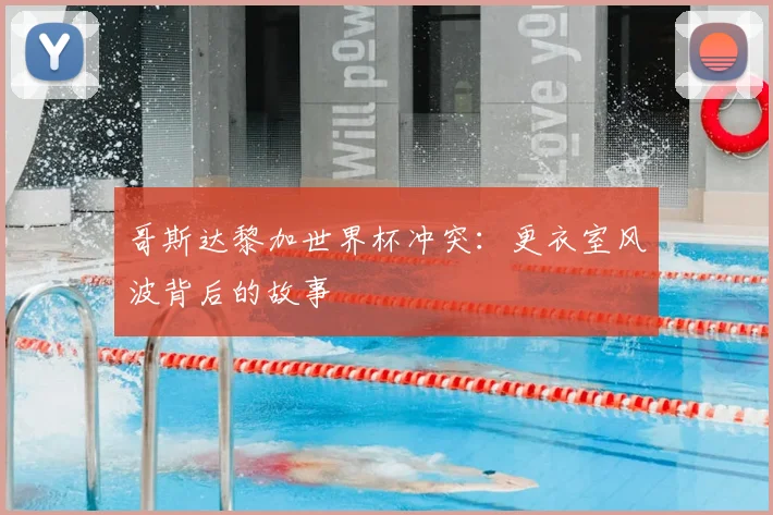 哥斯达黎加世界杯冲突：更衣室风波背后的故事