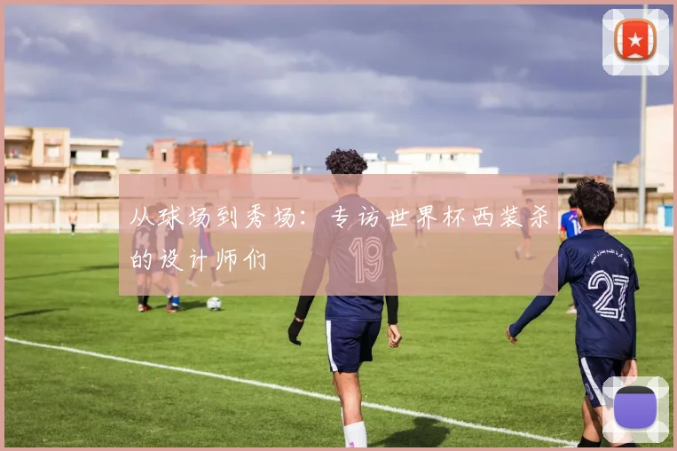 从球场到秀场：专访世界杯西装杀的设计师们