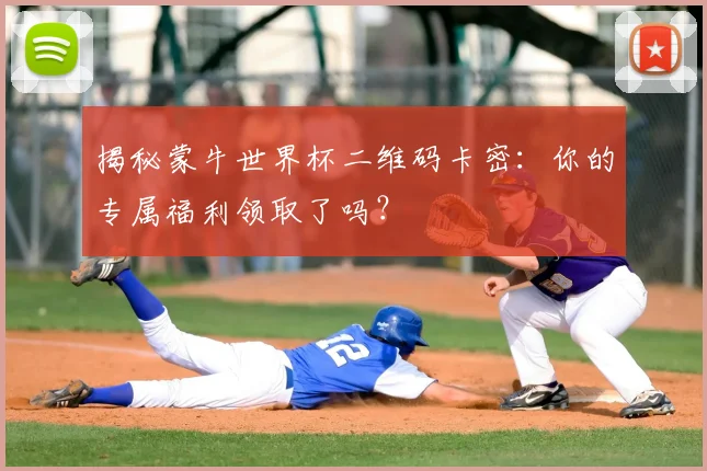揭秘蒙牛世界杯二维码卡密：你的专属福利领取了吗？