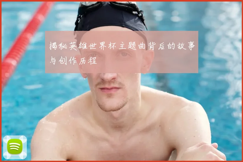 揭秘英雄世界杯主题曲背后的故事与创作历程