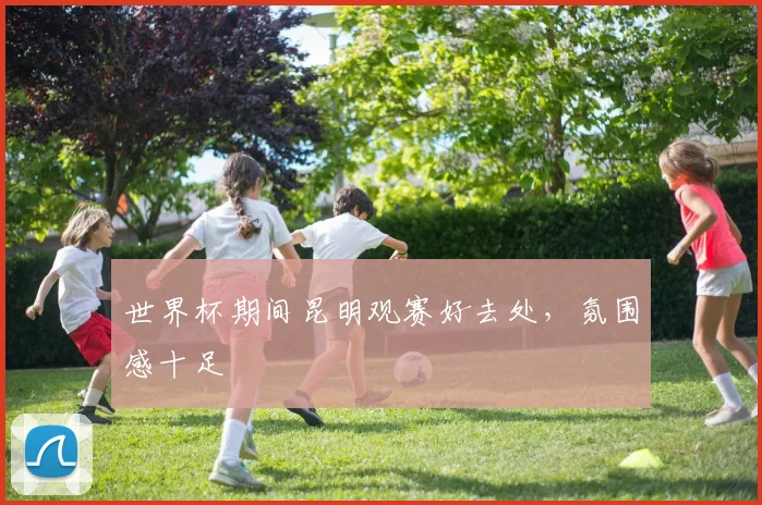 世界杯期间昆明观赛好去处，氛围感十足
