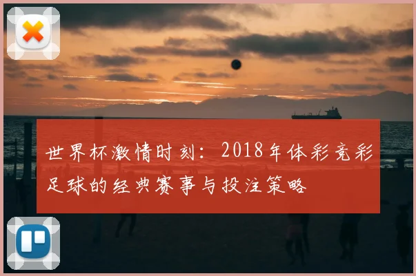 世界杯激情时刻:2018年体彩竞彩足球的经典赛事与投注策略
