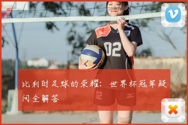 比利时足球的荣耀：世界杯冠军疑问全解答