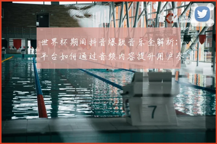 世界杯期间抖音爆款音乐全解析:平台如何通过音频内容提升用户参与度