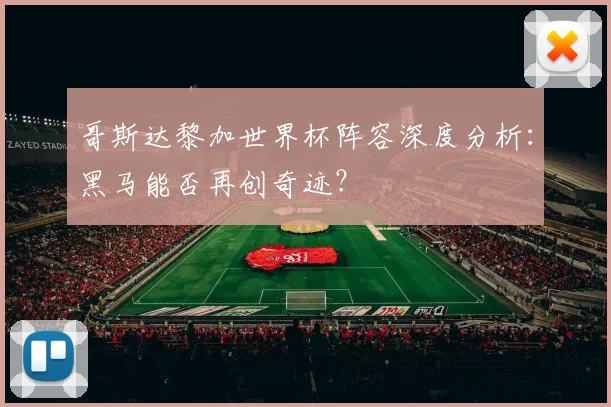 哥斯达黎加世界杯阵容深度分析：黑马能否再创奇迹？