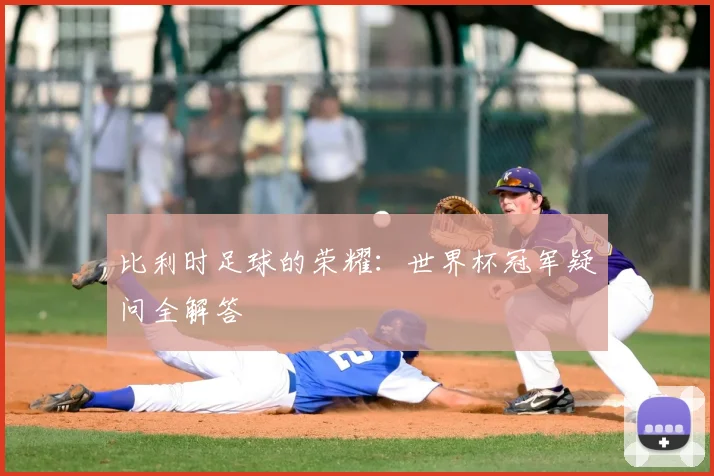 比利时足球的荣耀:世界杯冠军疑问全解答