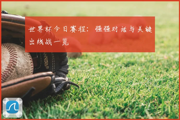 世界杯今日赛程:强强对话与关键出线战一览