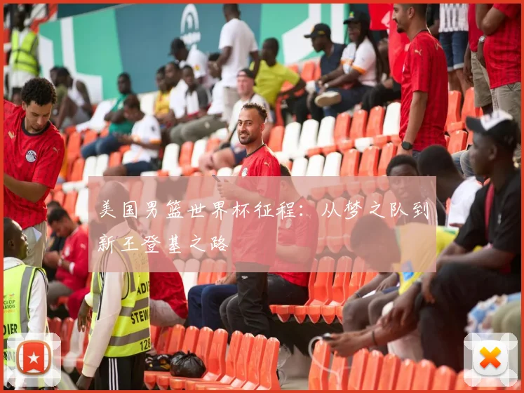 美国男篮世界杯征程:从梦之队到新王登基之路