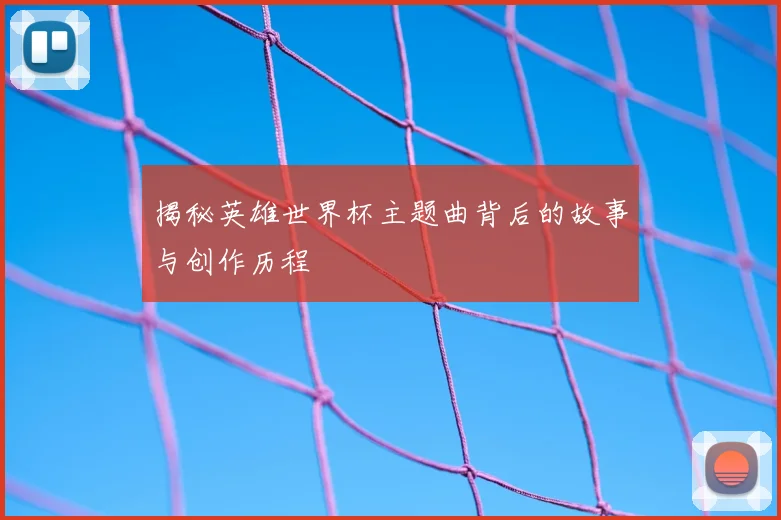揭秘英雄世界杯主题曲背后的故事与创作历程