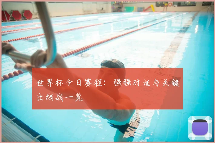 世界杯今日赛程:强强对话与关键出线战一览