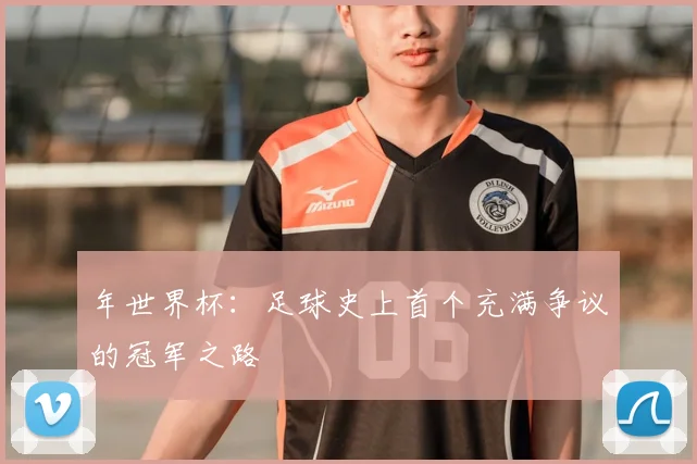 年世界杯:足球史上首个充满争议的冠军之路