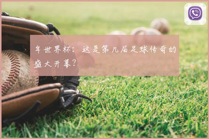年世界杯:这是第几届足球传奇的盛大开幕?