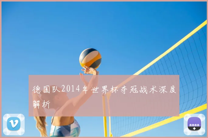 德国队2014年世界杯夺冠战术深度解析