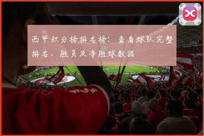 西甲积分榜排名榜：查看球队完整排名、胜负及净胜球数据