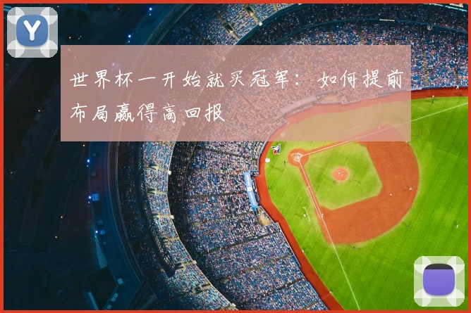 世界杯一开始就买冠军：如何提前布局赢得高回报