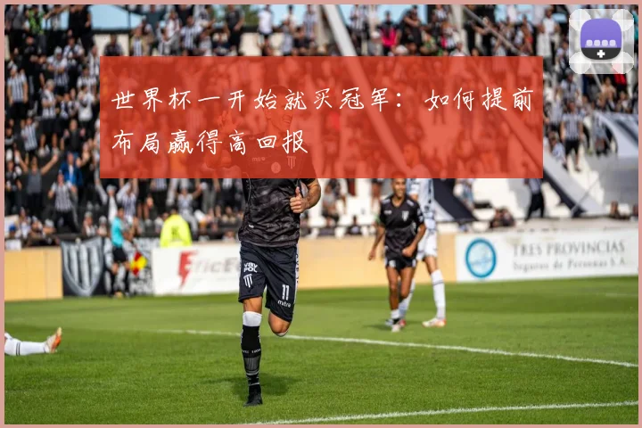 世界杯一开始就买冠军：如何提前布局赢得高回报