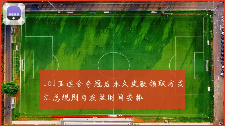 lol亚运会夺冠后永久皮肤领取方式汇总规则与发放时间安排