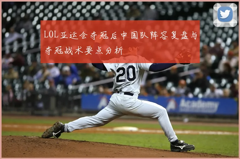 LOL亚运会夺冠后中国队阵容复盘与夺冠战术要点分析
