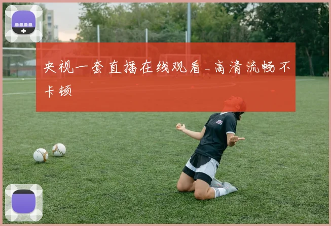央视一套直播在线观看_高清流畅不卡顿