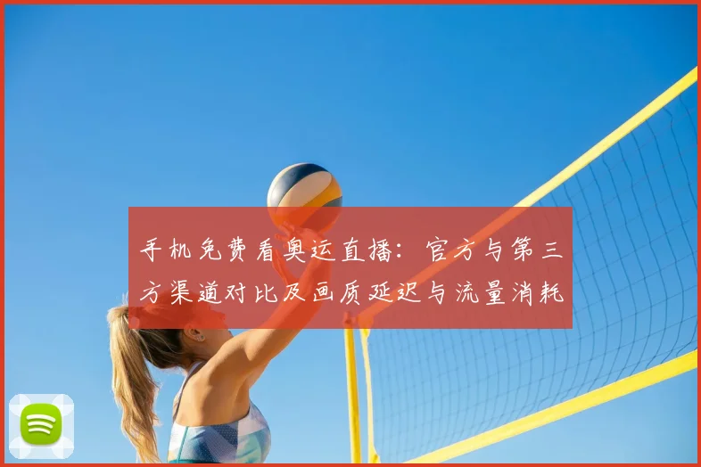 手机免费看奥运直播：官方与第三方渠道对比及画质延迟与流量消耗提示