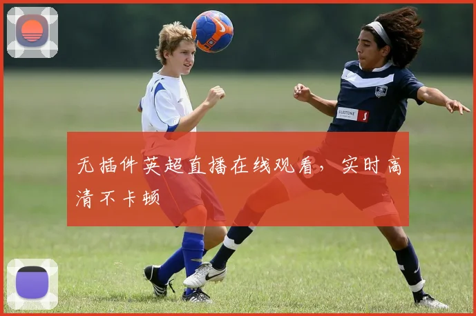 无插件英超直播在线观看，实时高清不卡顿