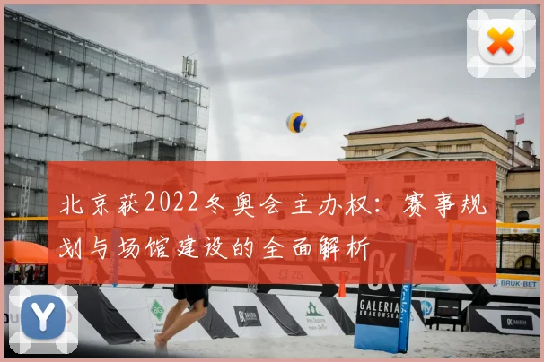 北京获2022冬奥会主办权：赛事规划与场馆建设的全面解析