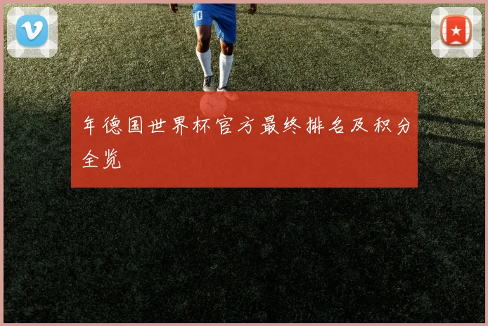 年德国世界杯官方最终排名及积分全览