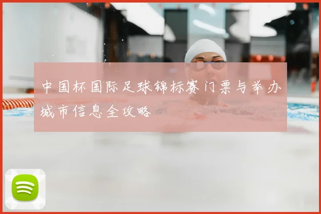 中国杯国际足球锦标赛门票与举办城市信息全攻略