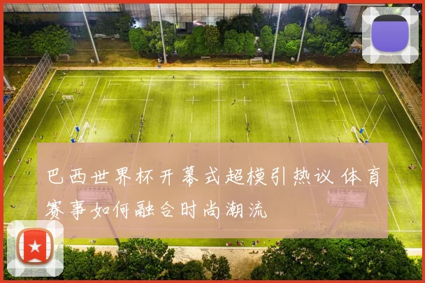 巴西世界杯开幕式超模引热议 体育赛事如何融合时尚潮流