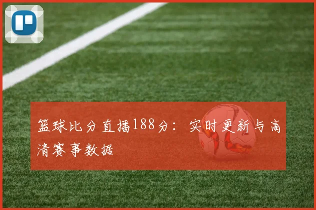 篮球比分直播188分：实时更新与高清赛事数据