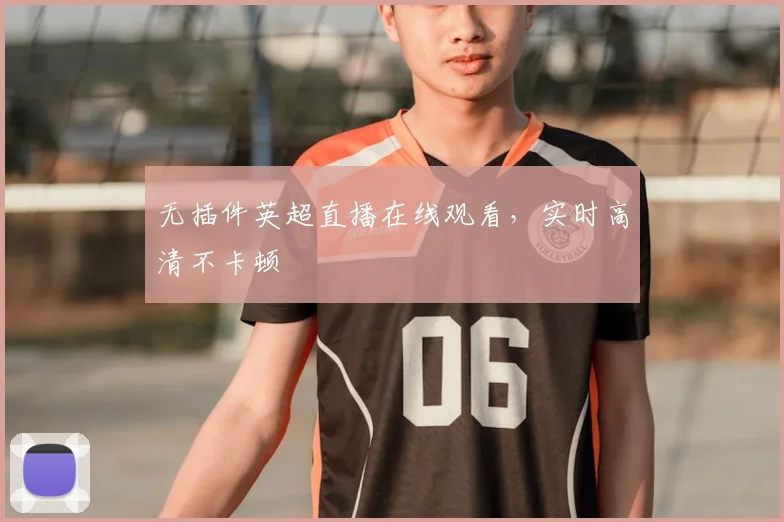 无插件英超直播在线观看，实时高清不卡顿
