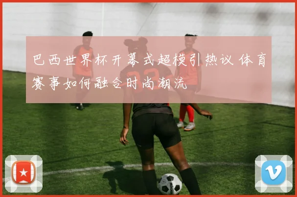 巴西世界杯开幕式超模引热议 体育赛事如何融合时尚潮流