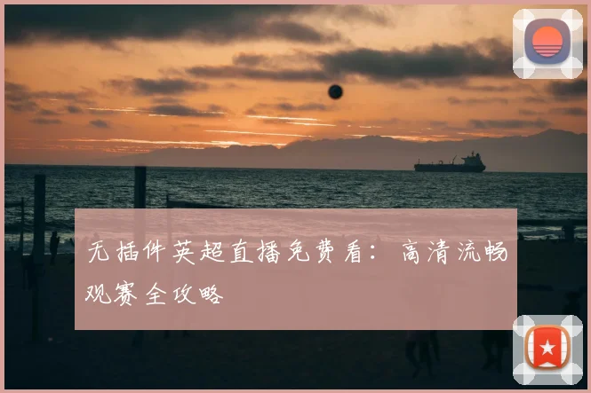 无插件英超直播免费看：高清流畅观赛全攻略