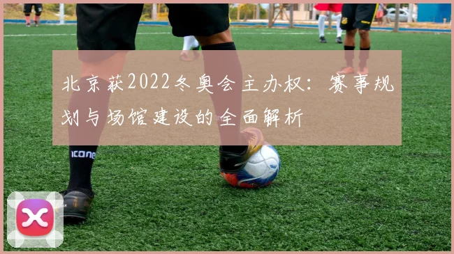 北京获2022冬奥会主办权：赛事规划与场馆建设的全面解析