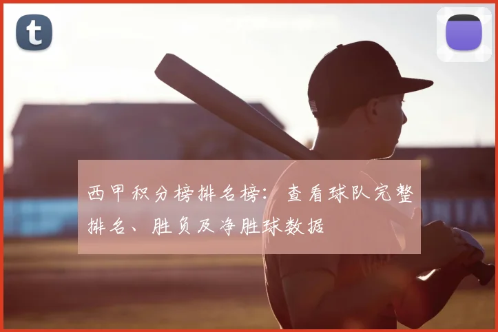 西甲积分榜排名榜：查看球队完整排名、胜负及净胜球数据