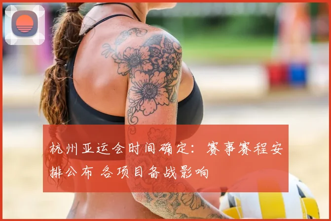 杭州亚运会时间确定：赛事赛程安排公布 各项目备战影响
