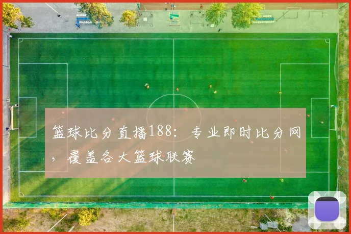 篮球比分直播188：专业即时比分网，覆盖各大篮球联赛