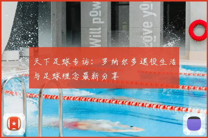 天下足球专访：罗纳尔多退役生活与足球理念最新分享